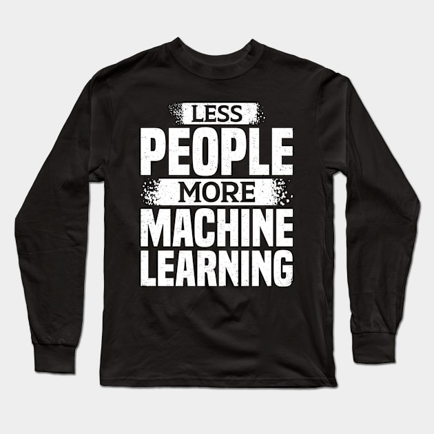 Less People More Machine Learning Long Sleeve T-Shirt by White Martian